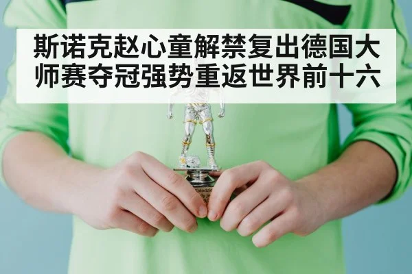 斯诺克赵心童解禁复出德国大师赛夺冠强势重返世界前十六