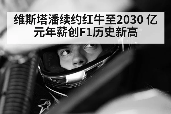 维斯塔潘续约红牛至2030 亿元年薪创F1历史新高