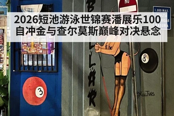 2026短池游泳世锦赛潘展乐100自冲金与查尔莫斯巅峰对决悬念