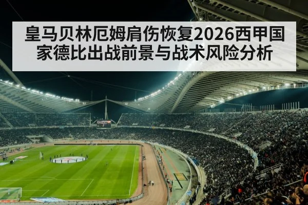 皇马贝林厄姆肩伤恢复2026西甲国家德比出战前景与战术风险分析