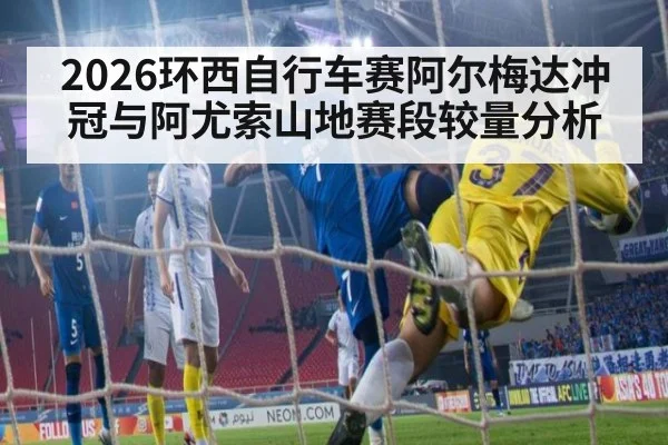 2026环西自行车赛阿尔梅达冲冠与阿尤索山地赛段较量分析